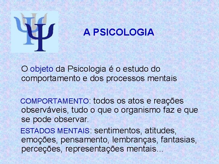 A PSICOLOGIA O objeto da Psicologia é o estudo do comportamento e dos processos