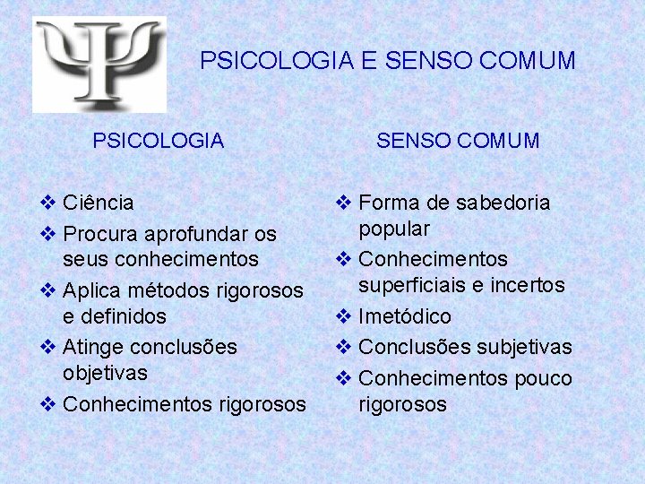 PSICOLOGIA E SENSO COMUM PSICOLOGIA v Ciência v Procura aprofundar os seus conhecimentos v