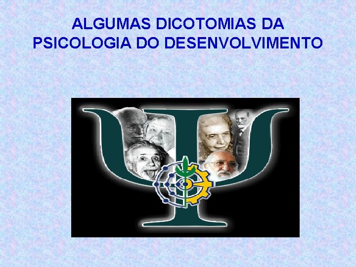 ALGUMAS DICOTOMIAS DA PSICOLOGIA DO DESENVOLVIMENTO 