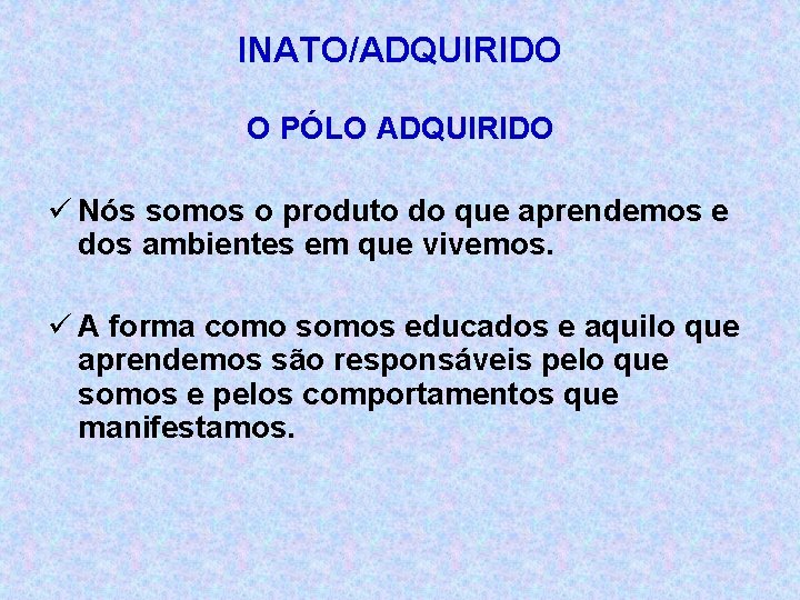 INATO/ADQUIRIDO O PÓLO ADQUIRIDO ü Nós somos o produto do que aprendemos e dos