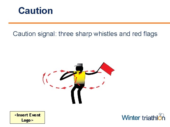 Caution signal: three sharp whistles and red flags <Insert Event Logo> 