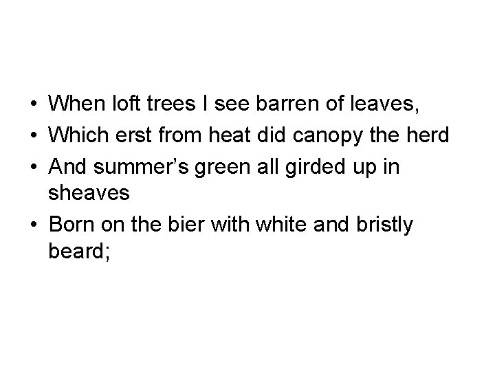  • When loft trees I see barren of leaves, • Which erst from