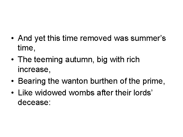  • And yet this time removed was summer’s time, • The teeming autumn,