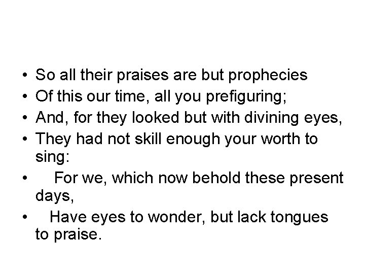  • • So all their praises are but prophecies Of this our time,