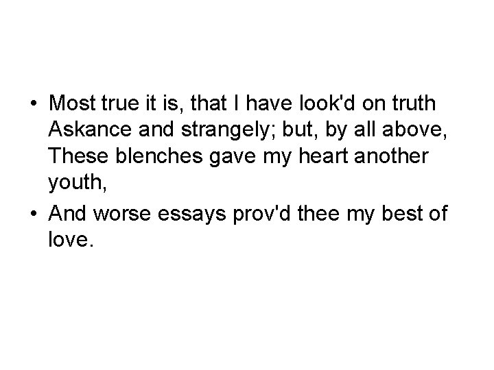  • Most true it is, that I have look'd on truth Askance and