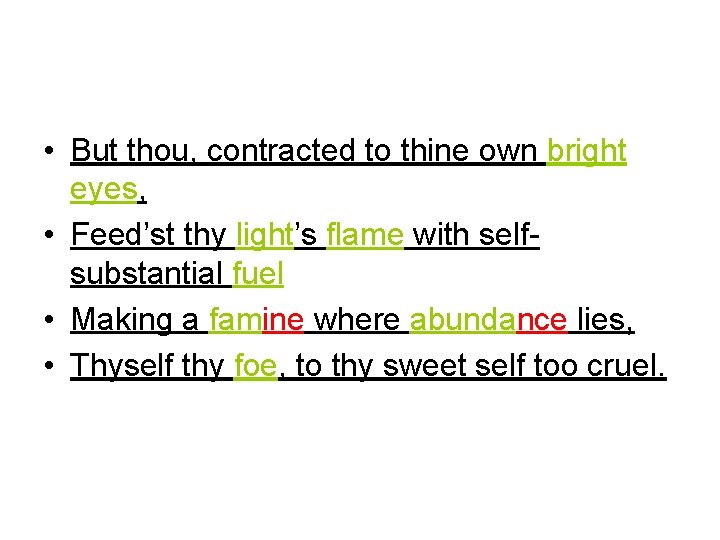  • But thou, contracted to thine own bright eyes, • Feed’st thy light’s