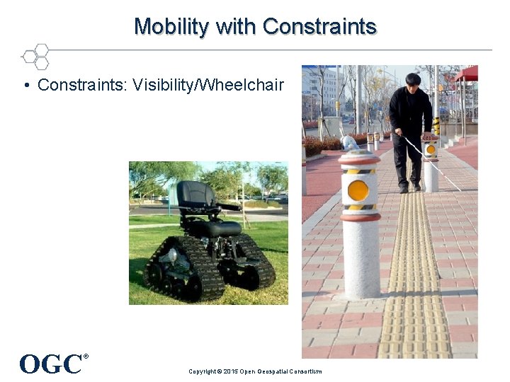 Mobility with Constraints • Constraints: Visibility/Wheelchair OGC ® Copyright © 2015 Open Geospatial Consortium