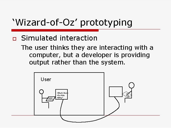‘Wizard-of-Oz’ prototyping o Simulated interaction The user thinks they are interacting with a computer,