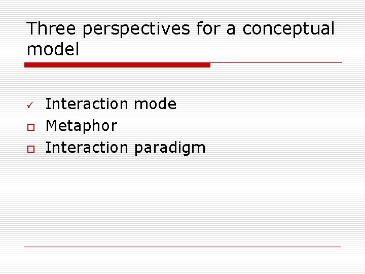 Three perspectives for a conceptual model ü o o Interaction mode Metaphor Interaction paradigm