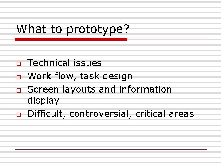 What to prototype? o o Technical issues Work flow, task design Screen layouts and