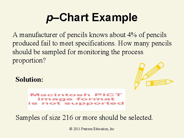 p–Chart Example A manufacturer of pencils knows about 4% of pencils produced fail to