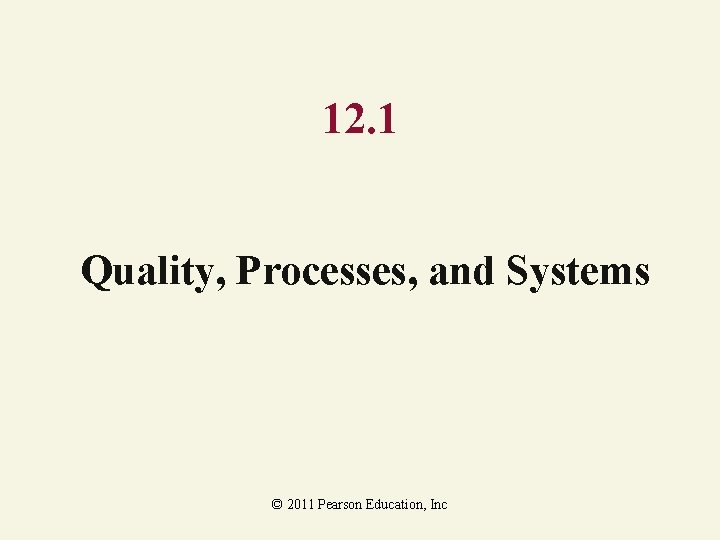 12. 1 Quality, Processes, and Systems © 2011 Pearson Education, Inc 