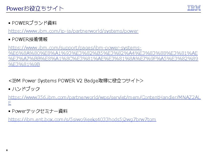 Powerお役立ちサイト § POWERブランド資料 https: //www. ibm. com/jp-ja/partnerworld/systems/power § POWER技術情報 https: //www. ibm. com/support/pages/ibm-power-systems%E 6%8