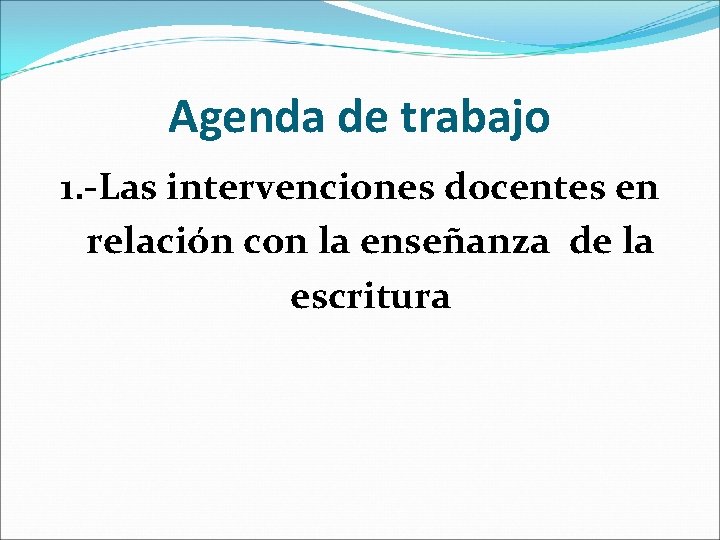 Agenda de trabajo 1. -Las intervenciones docentes en relación con la enseñanza de la