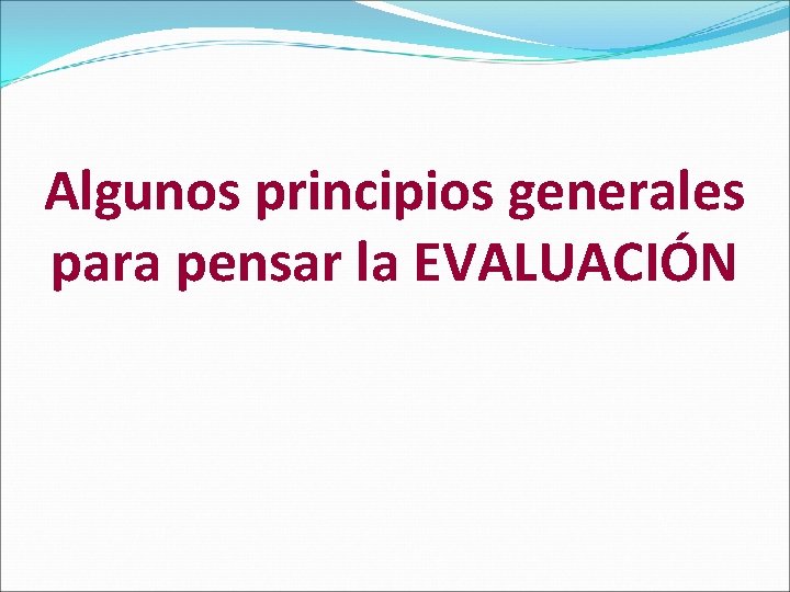 Algunos principios generales para pensar la EVALUACIÓN 