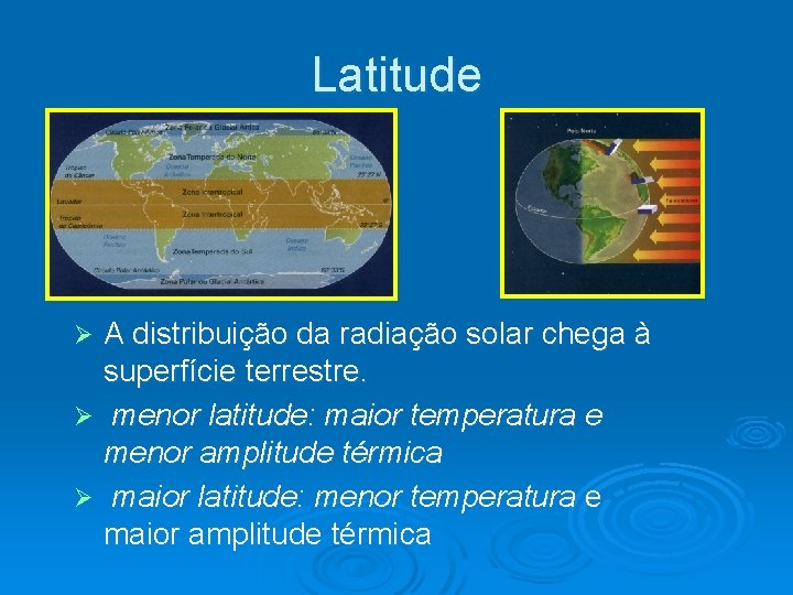 Latitude A distribuição da radiação solar chega à superfície terrestre. Ø menor latitude: maior