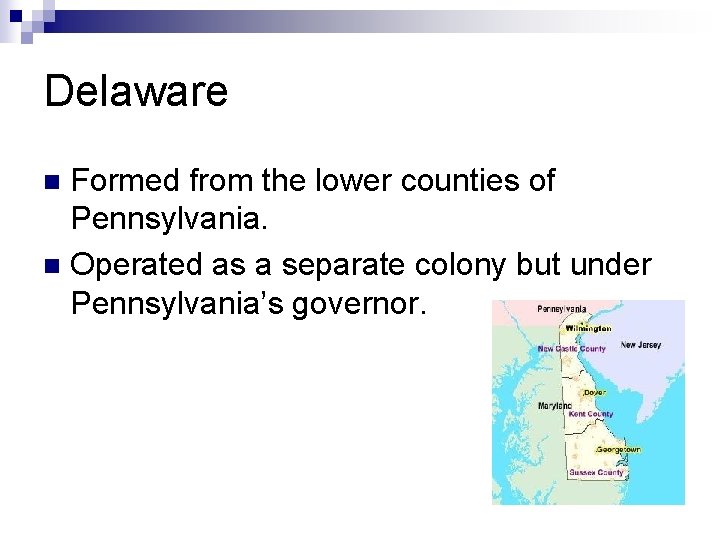Delaware Formed from the lower counties of Pennsylvania. n Operated as a separate colony