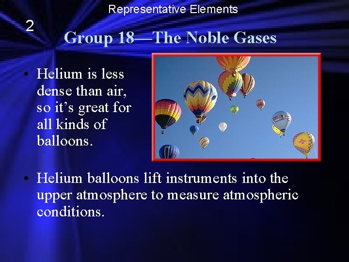 Representative Elements 2 Group 18—The Noble Gases • Helium is less dense than air,