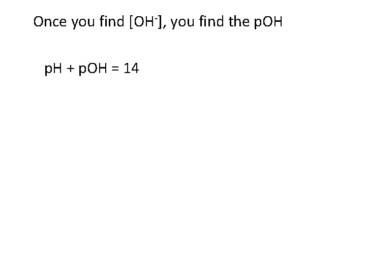 Once you find [OH-], you find the p. OH p. H + p. OH