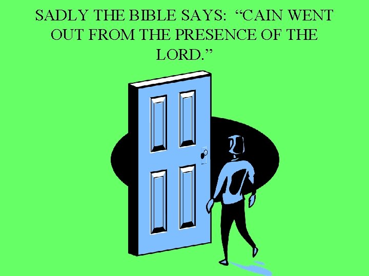 SADLY THE BIBLE SAYS: “CAIN WENT OUT FROM THE PRESENCE OF THE LORD. ”