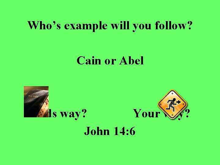 Who’s example will you follow? Cain or Abel Gods way? Your way? John 14: