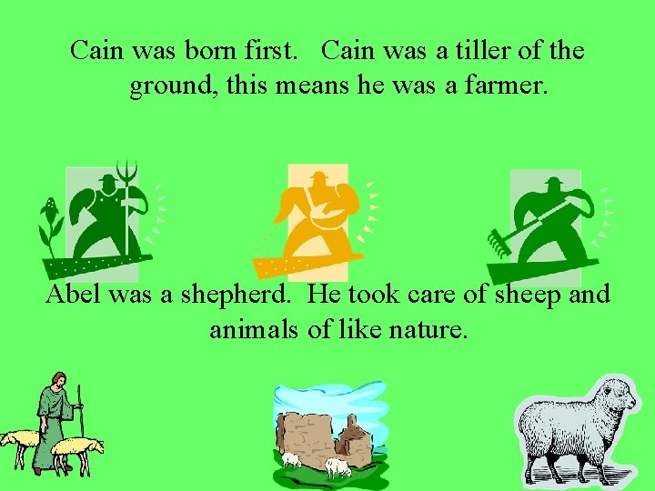 Cain was born first. Cain was a tiller of the ground, this means he
