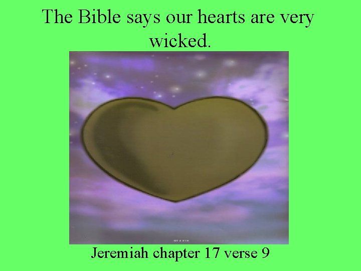 The Bible says our hearts are very wicked. Jeremiah chapter 17 verse 9 