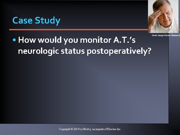 Case Study • How would you monitor A. T. ’s neurologic status postoperatively? Copyright