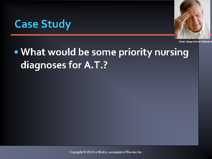 Case Study Creatas Images/Creatas/Thinkstock • What would be some priority nursing diagnoses for A.