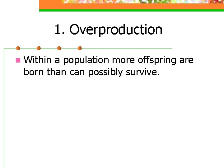 1. Overproduction n Within a population more offspring are born than can possibly survive.