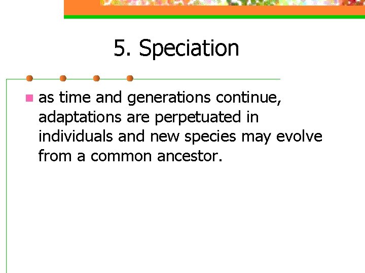 5. Speciation n as time and generations continue, adaptations are perpetuated in individuals and