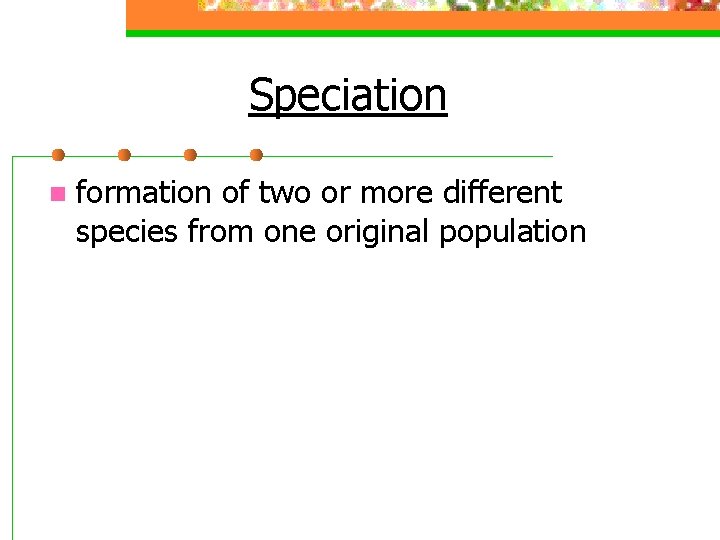 Speciation n formation of two or more different species from one original population 