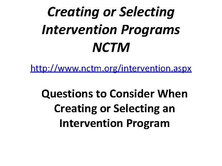 Creating or Selecting Intervention Programs NCTM http: //www. nctm. org/intervention. aspx Questions to Consider
