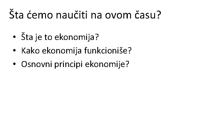 Šta ćemo naučiti na ovom času? • Šta je to ekonomija? • Kako ekonomija