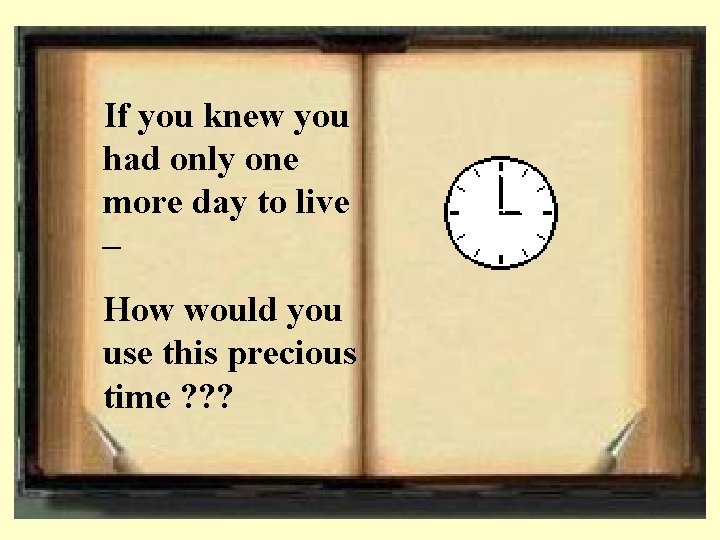 If you knew you had only one more day to live – How would