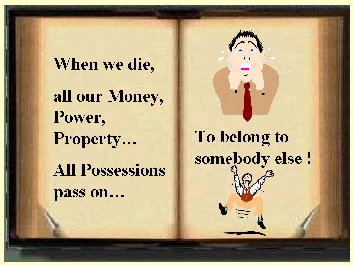 When we die, all our Money, Power, Property… All Possessions pass on… To belong