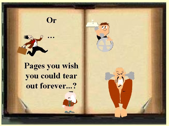 Or … Pages you wish you could tear out forever. . . ? 