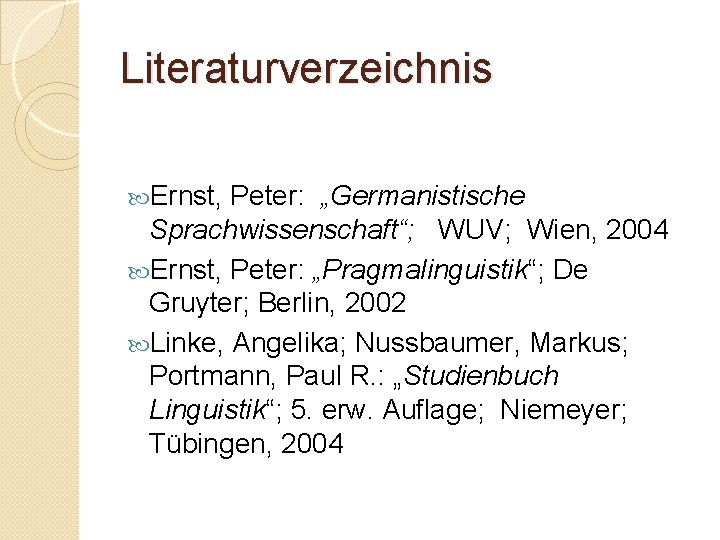 Literaturverzeichnis Ernst, Peter: „Germanistische Sprachwissenschaft“; WUV; Wien, 2004 Ernst, Peter: „Pragmalinguistik“; De Gruyter; Berlin,