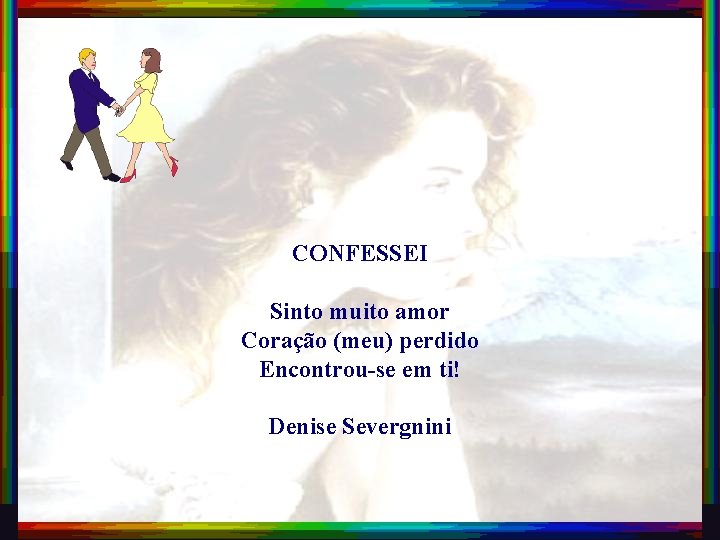 CONFESSEI Sinto muito amor Coração (meu) perdido Encontrou-se em ti! Denise Severgnini 