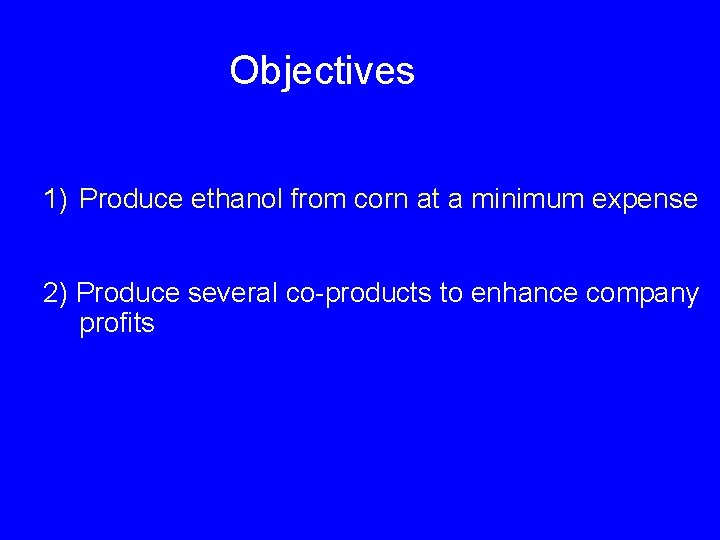 Objectives 1) Produce ethanol from corn at a minimum expense 2) Produce several co-products