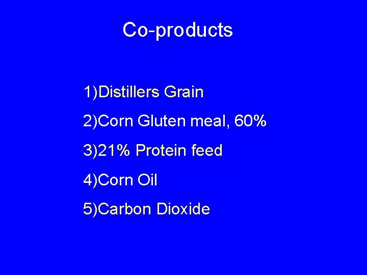 Co-products 1)Distillers Grain 2)Corn Gluten meal, 60% 3)21% Protein feed 4)Corn Oil 5)Carbon Dioxide