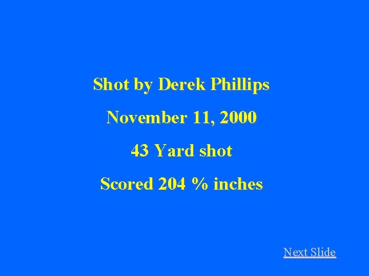 Shot by Derek Phillips November 11, 2000 43 Yard shot Scored 204 % inches