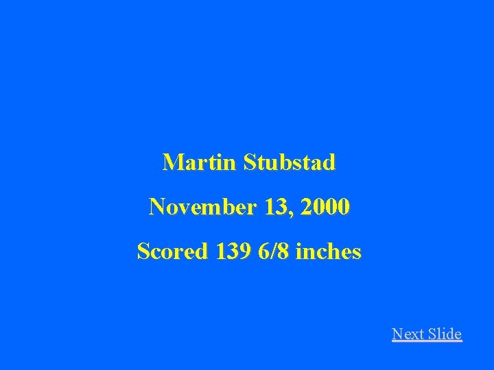 Martin Stubstad November 13, 2000 Scored 139 6/8 inches Next Slide 