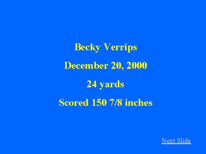 Becky Verrips December 20, 2000 24 yards Scored 150 7/8 inches Next Slide 