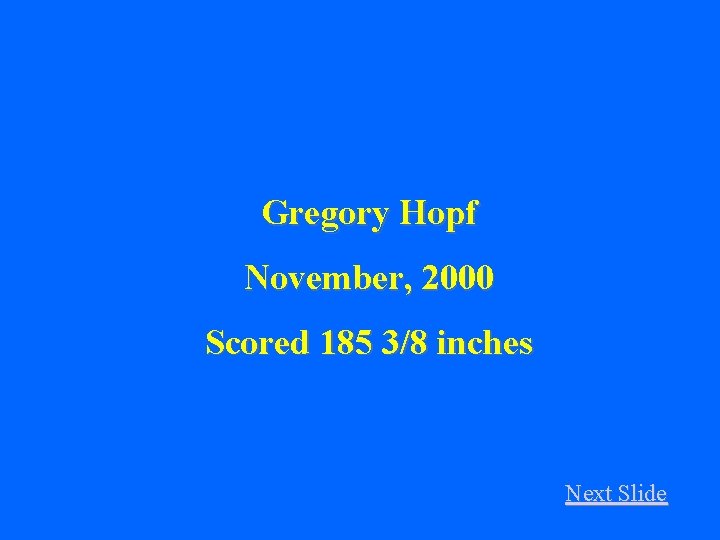 Gregory Hopf November, 2000 Scored 185 3/8 inches Next Slide 