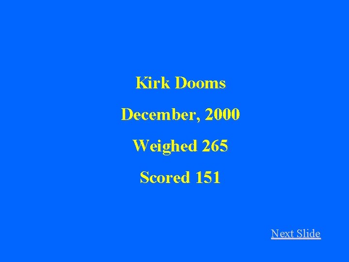 Kirk Dooms December, 2000 Weighed 265 Scored 151 Next Slide 