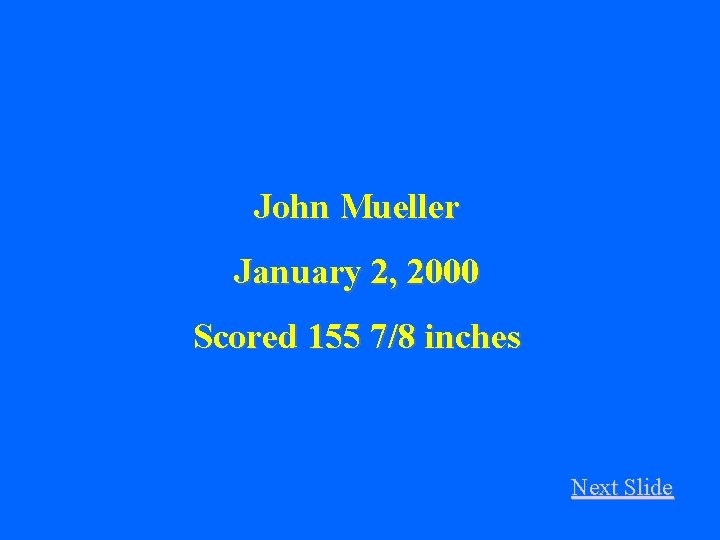 John Mueller January 2, 2000 Scored 155 7/8 inches Next Slide 