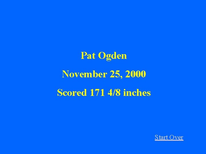 Pat Ogden November 25, 2000 Scored 171 4/8 inches Start Over 