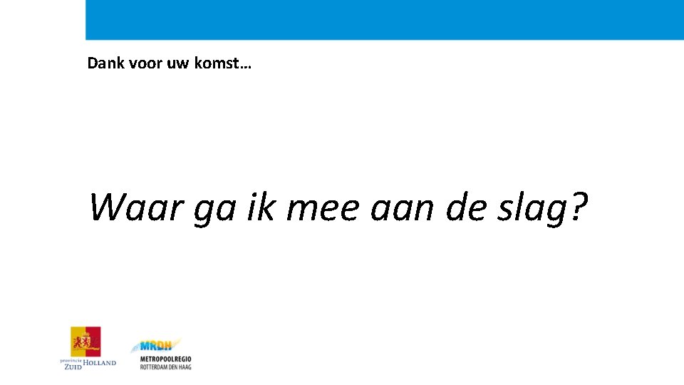 Dank voor uw komst… Waar ga ik mee aan de slag? 