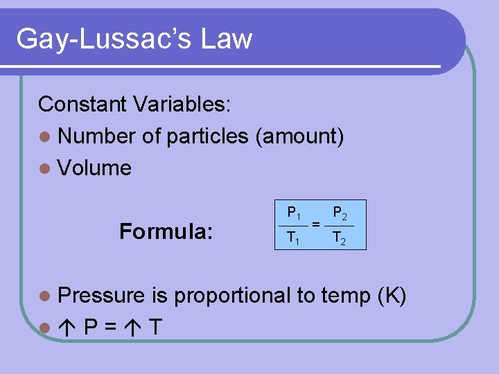 Gay-Lussac’s Law Constant Variables: l Number of particles (amount) l Volume Formula: l Pressure